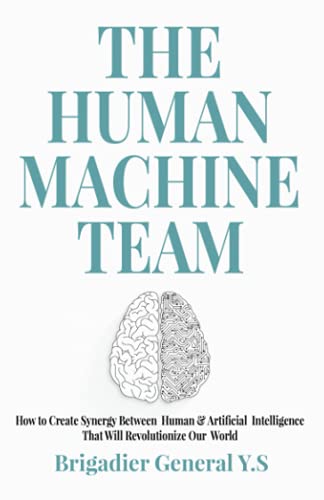 The Human-Machine Team: How to Create Synergy Between Human & Artificial Intelligence That Will Revolutionize Our World