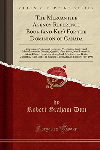 The Mercantile Agency Reference Book (and Key) For the Dominion of Canada: Containing Names and Ratings of Merchants, Traders and Manufacturers in ... Newfoundland, Manitoba, and British Colum