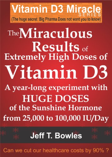 THE MIRACULOUS RESULTS OF EXTREMELY HIGH DOSES OF THE SUNSHINE HORMONE VITAMIN D3 MY EXPERIMENT WITH HUGE DOSES OF D3 FROM 25,000 to 50,000 to 100,000 IU A Day OVER A 1 YEAR PERIOD (English Edition)
