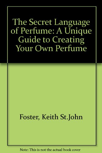 The Secret Language of Perfume: A Unique Guide to Creating Your Own Perfume