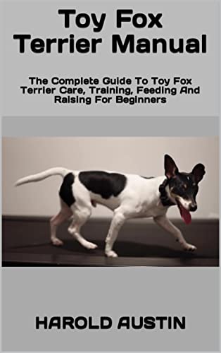 Toy Fox Terrier Manual : The Complete Guide To Toy Fox Terrier Care, Training, Feeding And Raising For Beginners (English Edition)