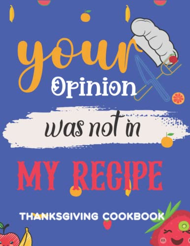 Your Opinion Was Not In My Recipe: Thanksgiving Cookbook For Women. Perfect Gag Gifts For Women, Men, Dad, Grandparents, Mom, Mothers, Teens and Girls