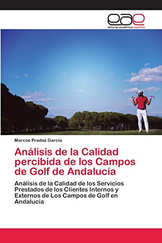 Análisis de la Calidad percibida de los Campos de Golf de Andalucía: Análisis de la Calidad de los Servicios Prestados de los Clientes Internos y Externos de Los Campos de Golf en Andalucía