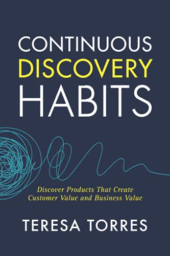 Continuous Discovery Habits: Discover Products that Create Customer Value and Business Value