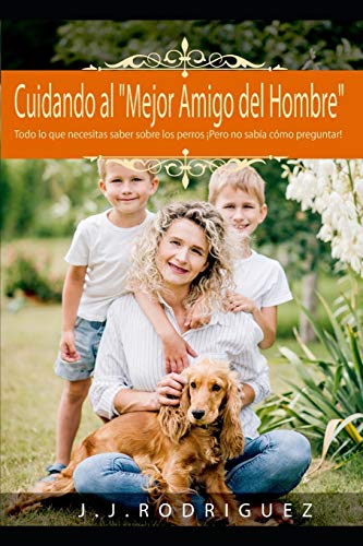 Cuidando al "Mejor Amigo del Hombre": Todo lo que necesitas saber sobre los perros ¡Pero no sabía cómo preguntar!: 1 (Animales de Compañia)