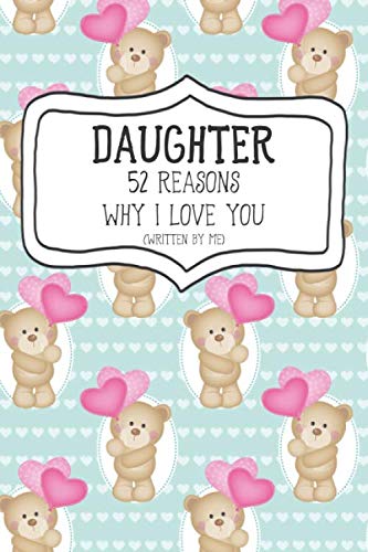 Daughter 52 Reasons Why I Love You (Written By Me): A Teddy Bear With Hearts Fill In The Blank Book For 52 Things You Love About Your Little Girl. ... Christmas, Or Just To Show Your Child Love!