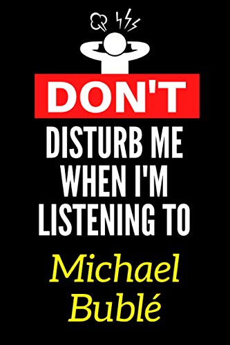 Don't Disturb Me When I'm Listening To Michael Bublé: Lined Journal Notebook Birthday Gift for Michael Bublé Lovers: (Composition Book Journal) (6x 9 inches)