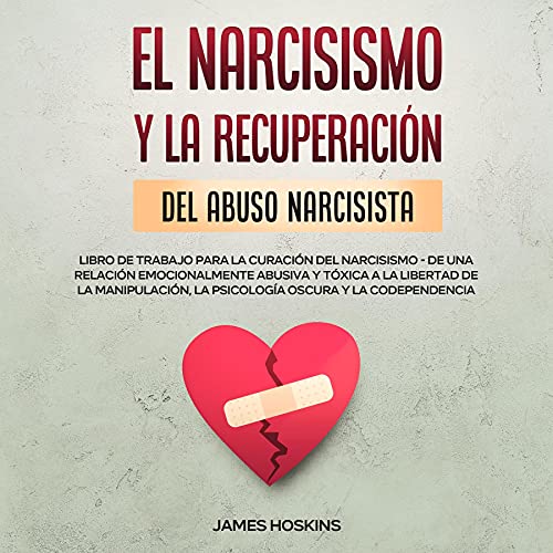 El Narcisismo y la Recuperación del Abuso Narcisista. Libro de Trabajo Para la Curación del Narcisismo - de una Relación Emocionalmente Abusiva y Tóxica ... la Psicología Oscura y la Codependencia