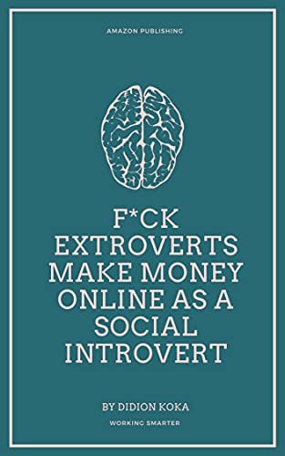 F*CK EXTROVERTS MAKE MONEY ONLINE AS A SOCIAL INTROVERT : Different Side Hustles to Make Money Online from Home for Social Introverts (WORK SMART, NOT HARD) (English Edition)