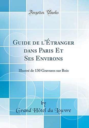 Guide de l'Étranger dans Paris Et Ses Environs: Illustré de 130 Gravures sur Bois (Classic Reprint)