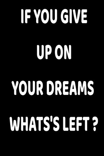 if you give up on your dreams what's left?: if you give up on your dreams what's left : Inspirational Journal - Notebook to Write In for Men - Women | ... | Motivational Quotes Journal (6*9 ,120 page)