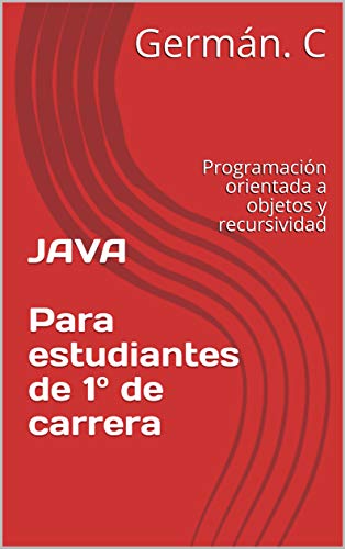 JAVA Para estudiantes de 1º de carrera: Programación orientada a objetos y recursividad