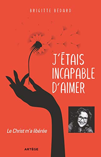 J'étais incapable d'aimer : Le Christ m'a libérée (French Edition)