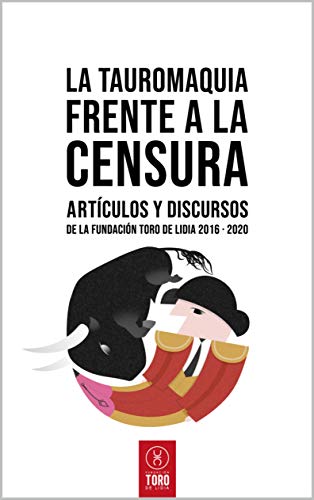 La tauromaquia frente a la censura: Artículos y discursos de la Fundación Toro de Lidia 2016 - 2020