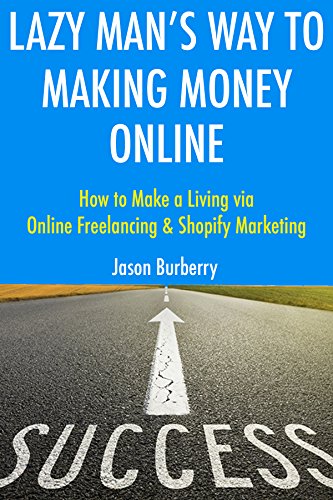Lazy Man's Way to Making Money Online: How to Make a Living via Online Freelancing & Shopify Marketing (English Edition)