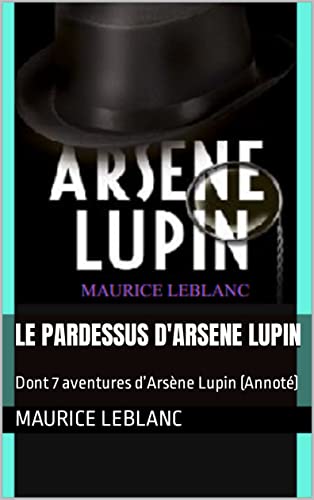 LE PARDESSUS D'ARSENE LUPIN: Dont 7 aventures d’Arsène Lupin (Annoté) (French Edition)