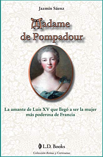 Madame de Pompadour: La amante de Luis XV que llego a ser la mujer mas poderosa de Francia (Reinas y cortesanas nº 9)