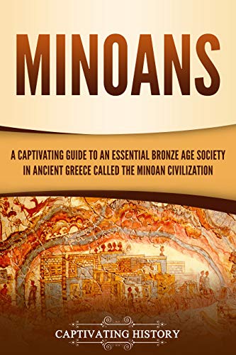 Minoans: A Captivating Guide to an Essential Bronze Age Society in Ancient Greece Called the Minoan Civilization (Captivating History) (English Edition)