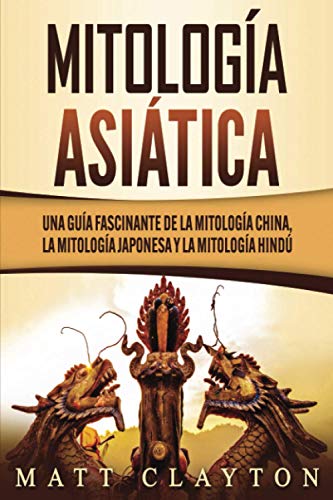 Mitología asiática: Una guía fascinante de la mitología china, la mitología japonesa y la mitología hindú