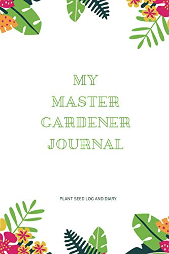 My Master Gardener Journal: Plant Seed Log And Diary