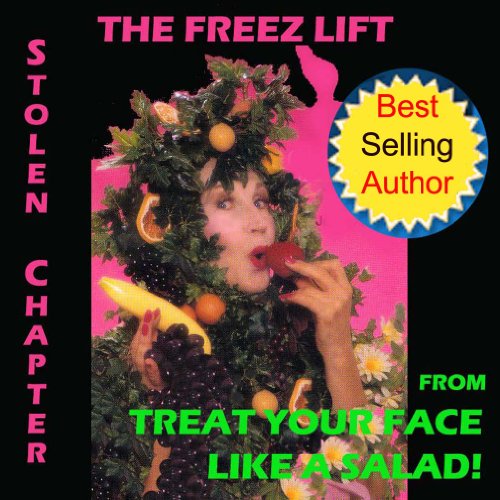 Natural Facelift - The Freez Lift Stolen Chapter from Treat Your Face Like a Salad! (Natural Face Lift - Natural Skin Care Book 5) (English Edition)