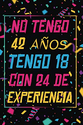 NO TENGO 42 AÑOS TENGO 18 CON 24 EXPERIENCIA: REGALO DE CUMPLEAÑOS ORIGINAL Y DIVERTIDO, REGALO ORIGINAL, Regalo ideal para hombres, mujeres y amigos, ... DIARIO, CUADERNO DE NOTAS, APUNTES O AGENDA.