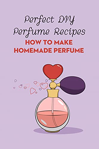 Perfect DIY Perfume Recipes: How to Make Homemade Perfume (English Edition)