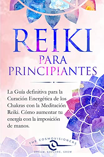 REIKI PARA PRINCIPIANTES: La Guía definitiva para la Curación Energética de los Chakras con la Meditación Reiki. Cómo aumentar tu energía con la imposición de manos y limpiar tus chakras