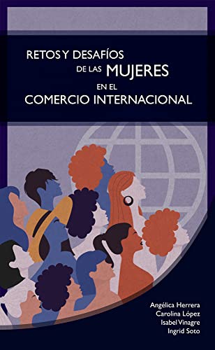Retos y desafíos de las mujeres en el comercio internacional: Compilación de conocimientos y experiencias que promueven la equidad de género desde el comercio global