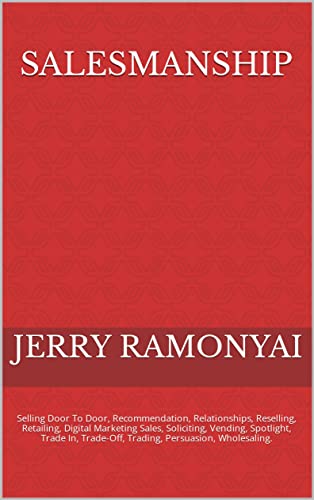 Salesmanship: Selling Door To Door, Recommendation, Relationships, Reselling, Retailing, Digital Marketing Sales, Soliciting, Vending, Spotlight, Trade ... Persuasion, Wholesaling. (English Edition)