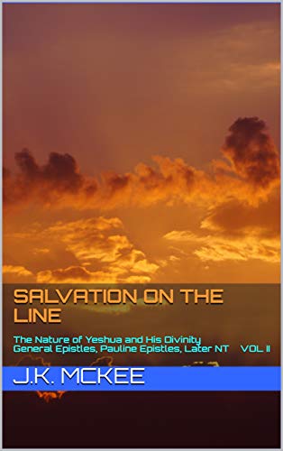 Salvation on the Line Volume II: The Nature of Yeshua and His Divinity–General Epistles, Pauline Epistles, & Later New Testament (English Edition)