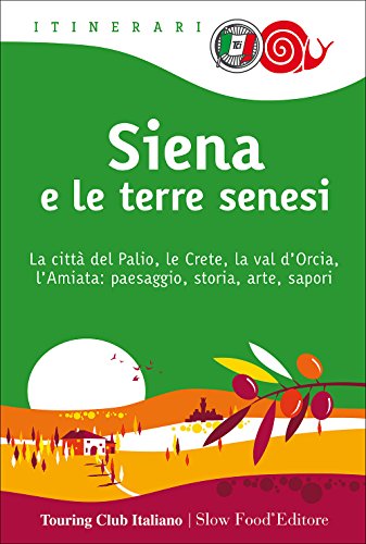 Siena e le terre senesi. La città del palio, le crete, la val d'Orcia, l'Amiata: paesaggio, storia, arte, sapori (Itinerari. Slow Food)