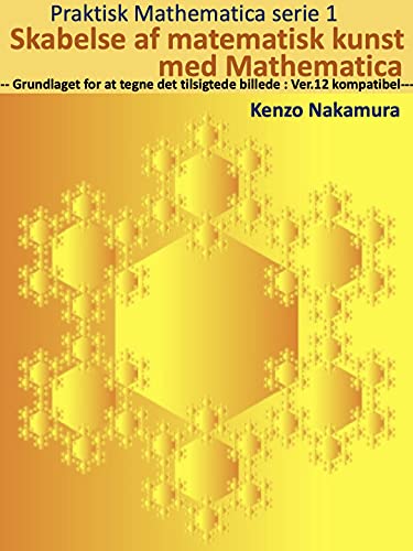 Skabelse af matematisk kunst med Mathematica : --- Grundlaget for at tegne det tilsigtede billede : Ver.12 kompatibel--- (Praktisk Mathematica serie Book 1) (Danish Edition)