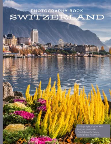 Switzerland Photography Book: Cool Pictures That Create An Idea For You About The Area , The Style Of Building ,People, Cultural And Religious ... ,For All Travels, Hiking and Pictures Lovers