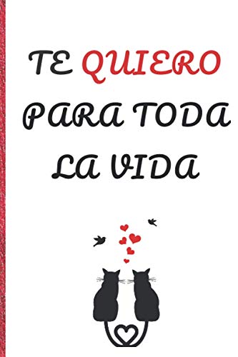 Te Quiero Para Toda La Vida: Cuaderno de Notas - Diario Personal -Maravilloso y bonito regalo de San Valentín - Ideal Regalo Romántico y Detalle ... tu pareja , novia o novio- Hombre o mujer