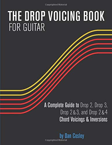 THE DROP VOICING BOOK FOR GUITAR: A Complete Guide to Drop 2, Drop 3, Drop 2&3 and Drop 2&4 Chord Voicings & Inversions