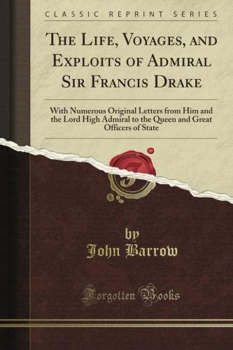 The Life, Voyages, and Exploits of Admiral Sir Francis Drake: With Numerous Original Letters from Him and the Lord High Admiral to the Queen and Great Officers of State (Classic Reprint)