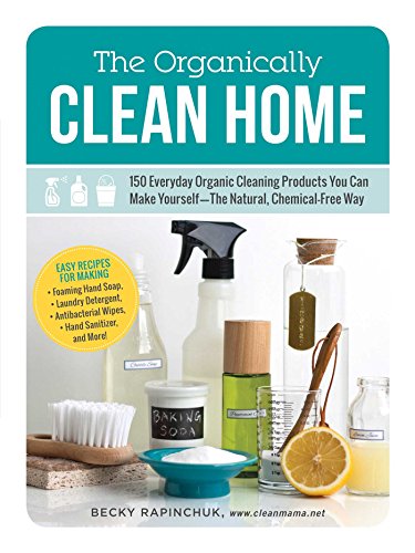 The Organically Clean Home: 150 Everyday Organic Cleaning Products You Can Make Yourself--The Natural, Chemical-Free Way (English Edition)