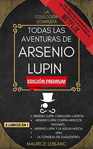 Todas Las Aventuras De Arsenio Lupin - La Colección Completa: 5 libros en 1 (Edición Premium): Arsenio Lupin Caballero Ladrón, A.L. contra Herlock Sholmes, Arsenio Lupin y la Aguja Hueca, y mucho más