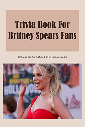 Trivia Book For Britney Spears Fans: Showing You Are A Huge Fan Of Britney Spears: Britney Spears Quiz Book (English Edition)