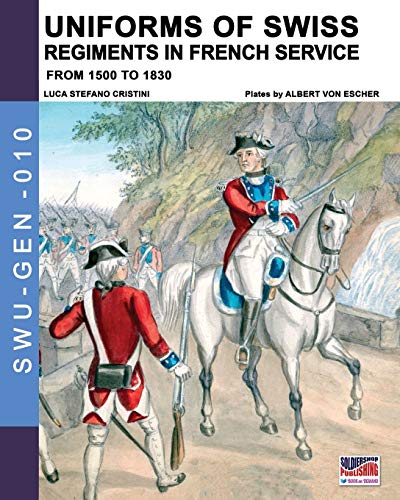 Uniforms of Swiss Regiments in French service: From 1500 to 1830: 10 (Soldiers, weapons & uniforms - GEN)