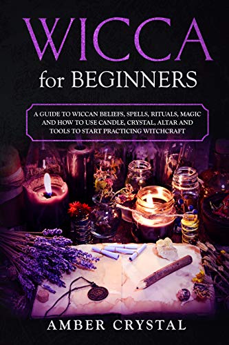 Wicca for Beginners: A Guide to Wiccan Beliefs, Spells, Rituals, Magic and How to Use Candle, Crystal, Altar and Tools to Start Practicing Witchcraft (English Edition)