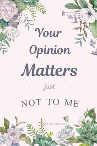 Your Opinion Matters Just Not To Me Dot Grid Notebook: Bulleted 6 x 9 inch Floral Journal