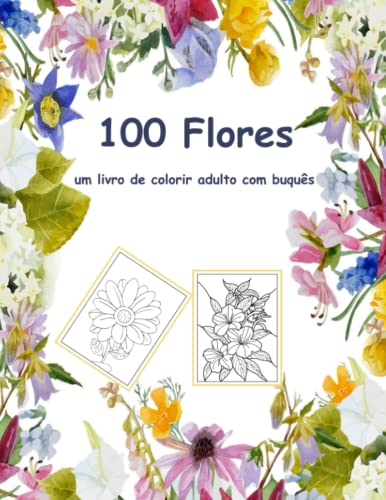 100 flores um livro de colorir adulto com buquês: Livro de colorir para adultos com buquês de coleção de flores, coroas, redemoinhos, padrões, ... de flores inspiradoras 100 páginas 8,5 x 11