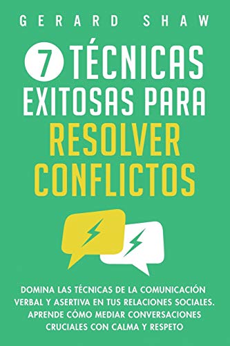 7 técnicas exitosas para resolver conflictos: Domina las técnicas de la comunicación verbal y asertiva en tus relaciones sociales. Aprende cómo mediar conversaciones cruciales con calma y respeto