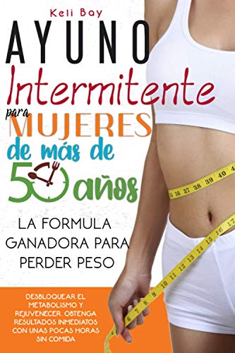 Ayuno Intermitente Para Mujeres De Más De 50 Años: La Fórmula Ganadora Para Perder Peso, Desbloquear El Metabolismo Y Rejuvenecer. Obtenga Resultados Inmediatos Con Unas Pocas Horas Sin Comida