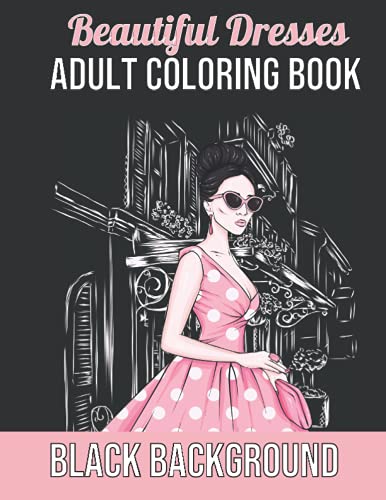 Beautiful Dresses Adult Coloring Book Black Background: Lovely Dresses Coloring Book for Adults for Fashionistas with Beautiful dresses Women Wearing ... Coloring Book Black Background Edition)