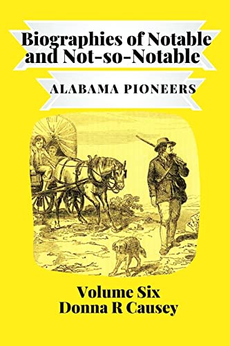 BIOGRAPHIES OF NOTABLE AND NOT-SO-NOTABLE: Volume VI (Biographies of Notable and Not-so-Notable Alabama Pioneers) (English Edition)