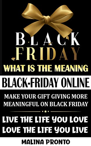 Black Friday: What Is The Meaning: Black-Friday Online: Make Your Gift Giving More Meaningful On Black Friday: Live The Life You Love - Love The Life You Live (English Edition)