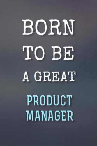 Born To Be A Great Product manager - Perfect gift for the greatest Product manager: Journal / Notebook gift for the best future Product manager. 120 Blank & Lined Pages, 6x9, Soft + Matte Finish cover